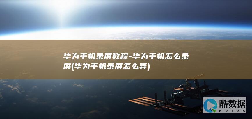 华为手机录屏教程-华为手机怎么录屏 (华为手机录屏怎么弄)