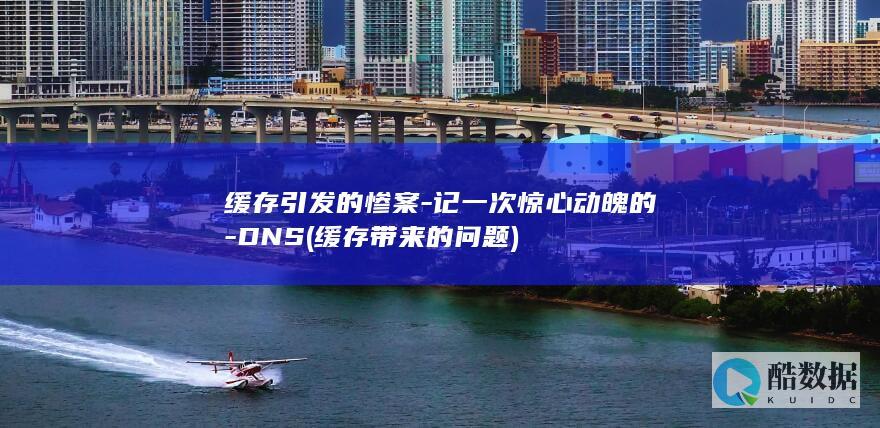 缓存引发的惨案-记一次惊心动魄的-DNS (缓存带来的问题)