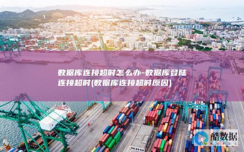数据库连接超时怎么办-数据库登陆连接超时 (数据库连接超时原因)