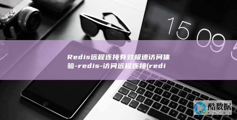 Redis远程连接有效极速访问体验-redis-访问远程连接 (redis源码编译安装)