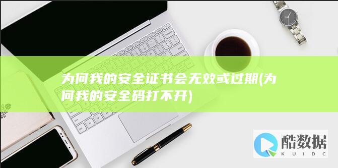 为何我的安全证书会无效或过期 (为何我的安全码打不开)