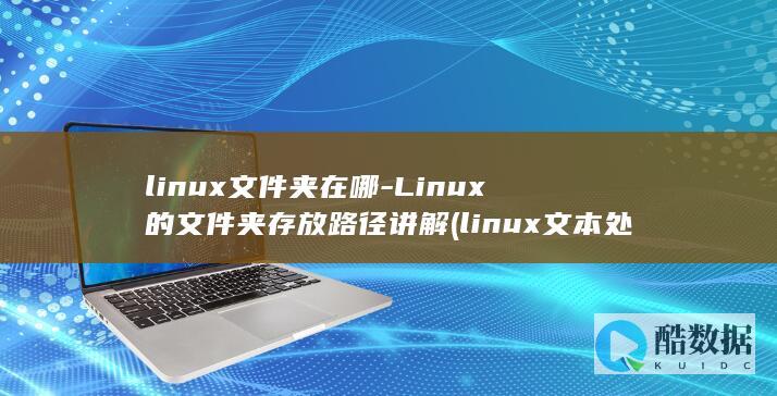 linux文件夹在哪-Linux的文件夹存放路径讲解 (linux文本处理三剑客)