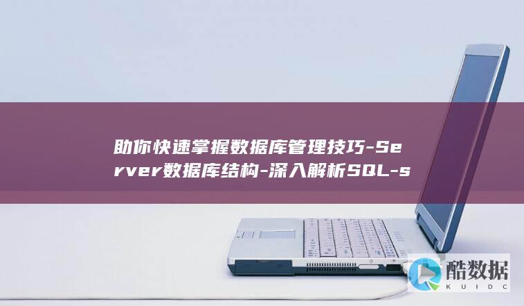 助你快速掌握数据库管理技巧-Server数据库结构-深入解析SQL-sever数据库结构-sql (如何快速掌握所学知识)