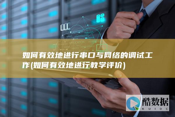 如何有效地进行串口与网络的调试工作 (如何有效地进行教学评价)