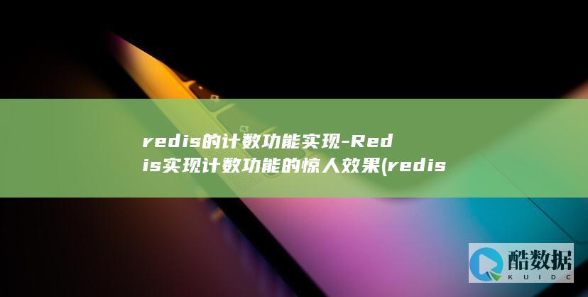 redis的计数功能实现-Redis实现计数功能的惊人效果 (redis的淘汰策略有哪些)
