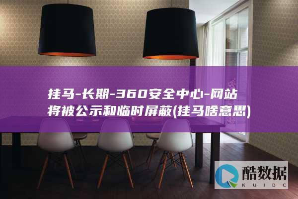 挂马-长期-360安全中心-网站将被公示和临时屏蔽 (挂马啥意思)
