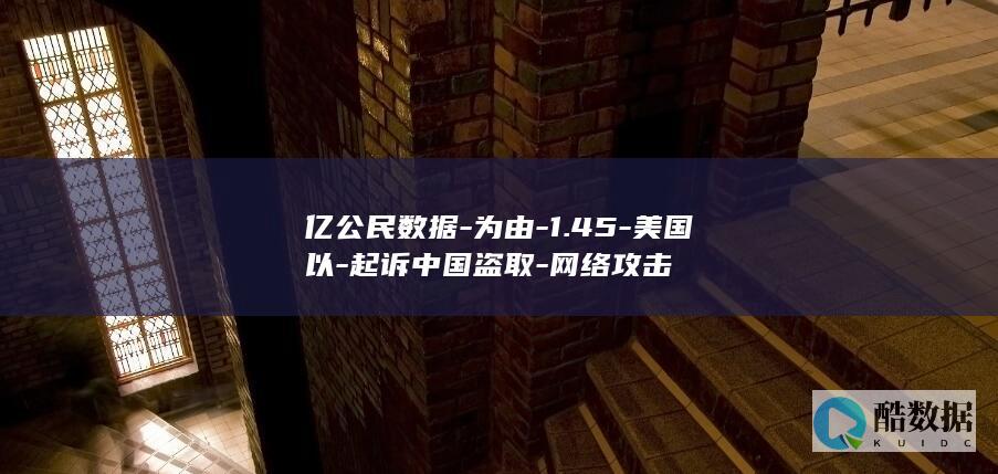 亿公民数据-为由-1.45-美国以-起诉中国盗取-网络攻击