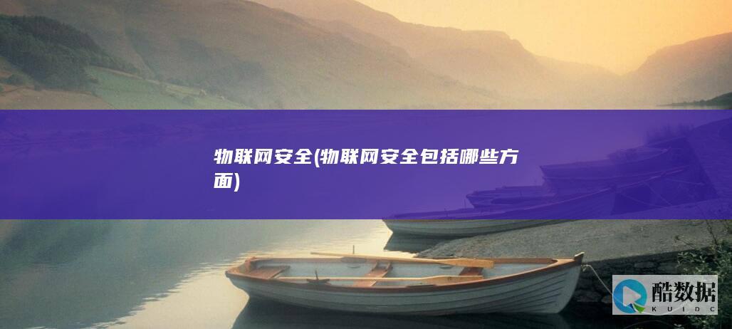 物联网安全 (物联网安全包括哪些方面)