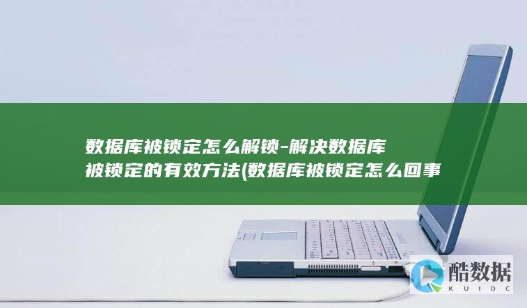 数据库被锁定怎么解锁-解决数据库被锁定的有效方法 (数据库被锁定怎么回事)