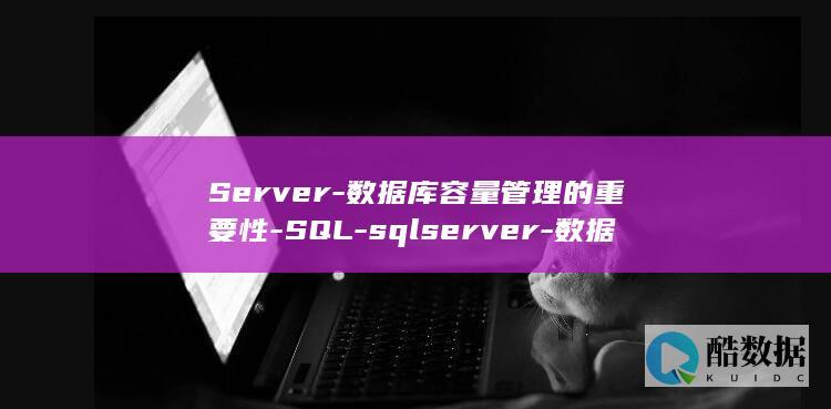 Server-数据库容量管理的重要性-SQL-sqlserver-数据库大小 (server是什么意思)