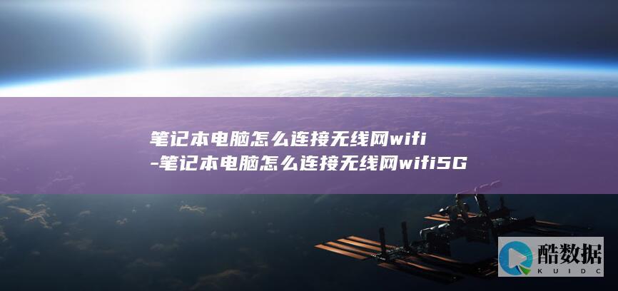 笔记本电脑怎么连接无线网wifi-笔记本电脑怎么连接无线网wifi5G (笔记本电脑怎么连接无线网wifi)