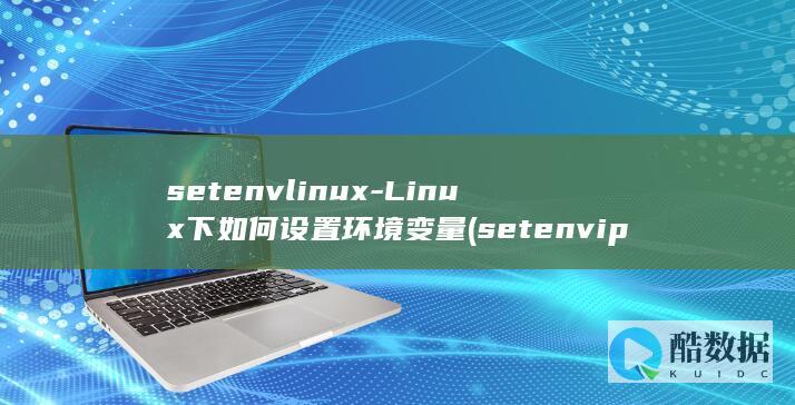 setenvlinux-Linux下如何设置环境变量 (setenv ipaddr)