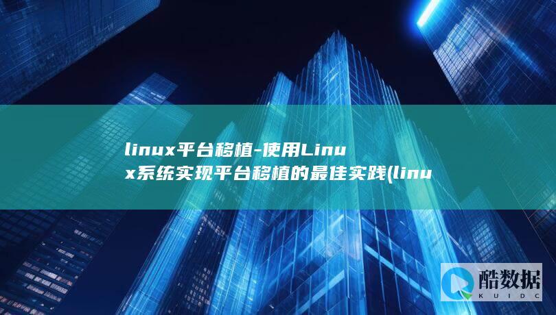 使用Linux系统实现平台移植的最佳实践