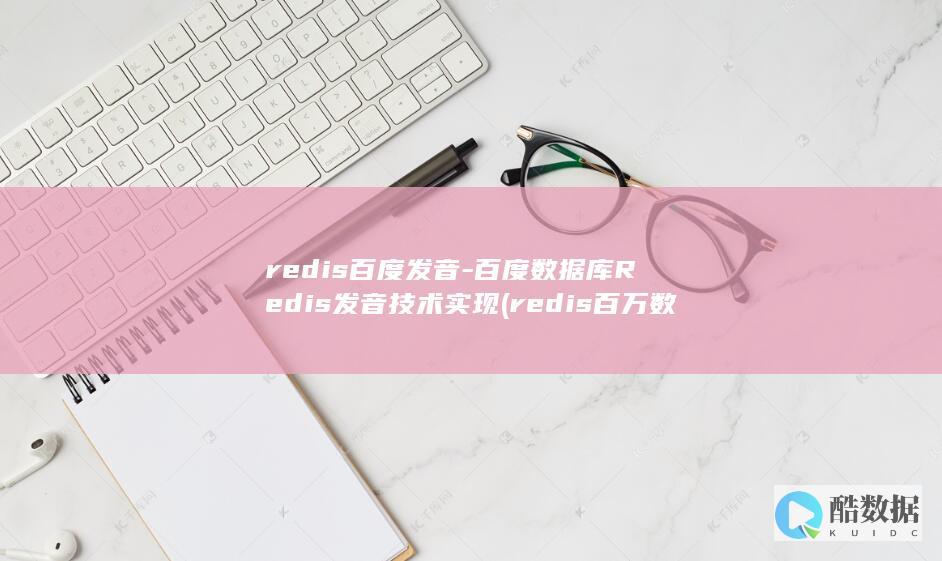 redis百度发音-百度数据库Redis发音技术实现 (redis百万数据查询效率)