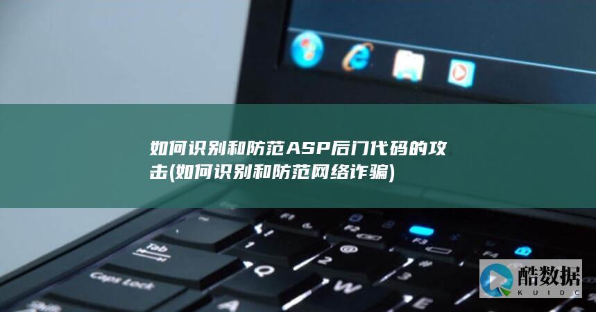 如何识别和防范ASP后门代码的攻击 (如何识别和防范网络诈骗)