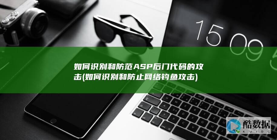 如何识别和防范ASP后门代码的攻击 (如何识别和防止网络钓鱼攻击)