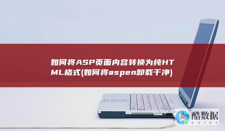 如何将ASP页面内容转换为纯HTML格式 (如何将aspen卸载干净)