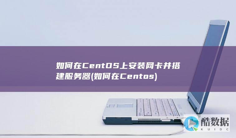 如何在CentOS上安装网卡并搭建服务器 (如何在Centos)