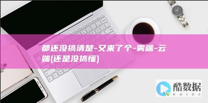 都还没搞清楚-又来了个-雾端-云端 (还是没搞懂)