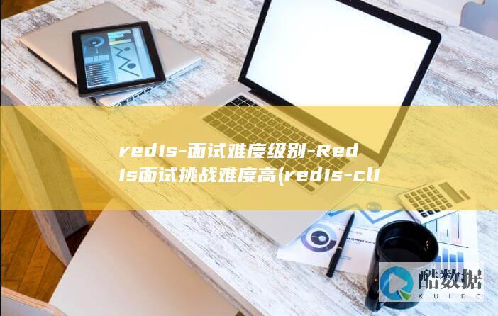 redis-面试难度级别-Redis面试挑战难度高 (redis-cli)