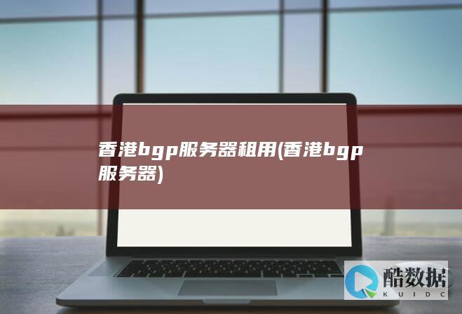 香港bgp服务器租用 (香港bgp服务器)