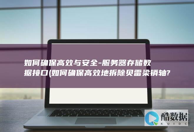 如何确保高效与安全-服务器存储数据接口 (如何确保高效地拆除贝雷梁销轴?)