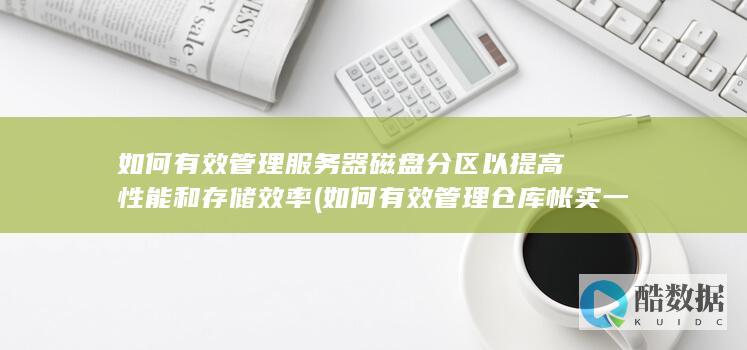 如何有效管理服务器磁盘分区以提高性能和存储效率 (如何有效管理仓库帐实一致)