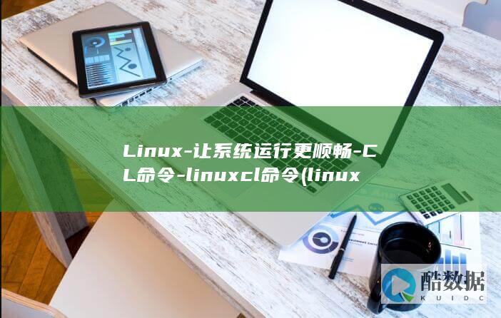 Linux-让系统运行更顺畅-CL命令-linuxcl命令 (linux系统)