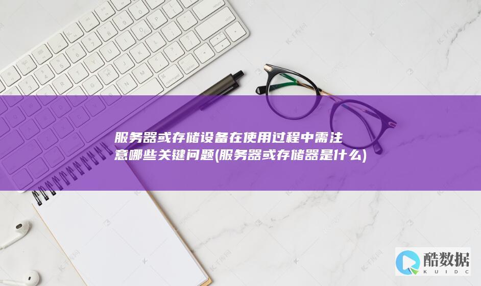 服务器或存储设备在使用过程中需注意哪些关键问题 (服务器或存储器是什么)