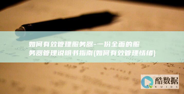 如何有效管理服务器-一份全面的服务器管理说明书指南 (如何有效管理情绪)