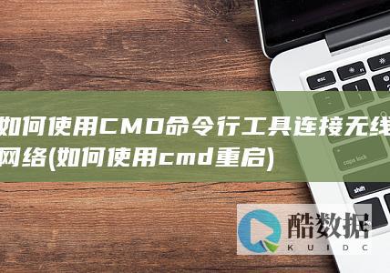 如何使用CMD命令行工具连接无线网络 (如何使用cmd重启)