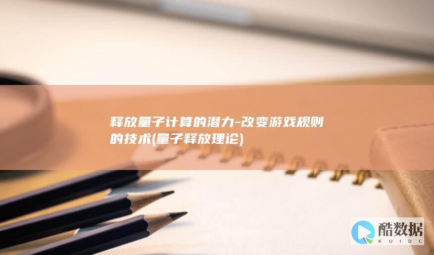 释放量子计算的潜力-改变游戏规则的技术 (量子释放理论)