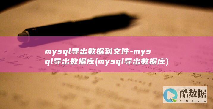 mysql导出数据到文件-mysql导出数据库 (mysql导出数据库)