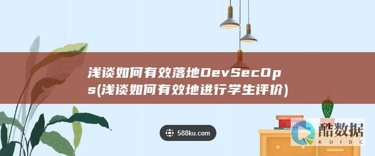 浅谈如何有效落地DevSecOps (浅谈如何有效地进行学生评价)
