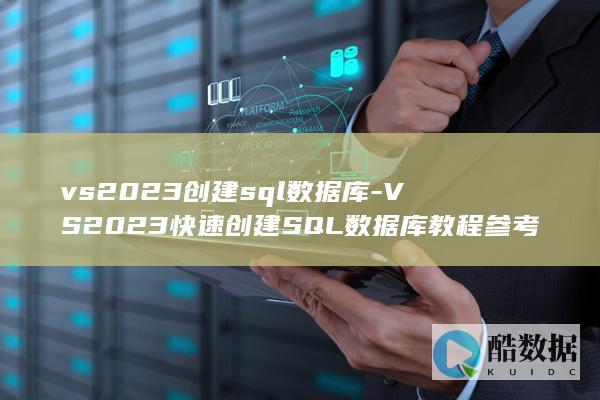 vs2023创建sql数据库-VS2023快速创建SQL数据库教程参考 (vs2023设置exe图标)