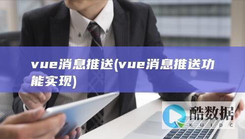 vue消息推送 (vue消息推送功能实现)