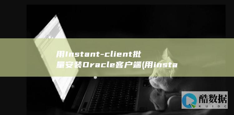 用Instant-client批量安装Oracle客户端 (用instagram)