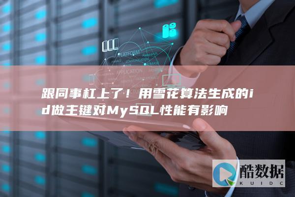跟同事杠上了!用雪花算法生成的id做主键对MySQL性能有影响