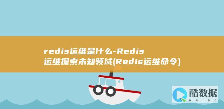redis运维是什么-Redis运维探索未知领域 (Redis运维命令)
