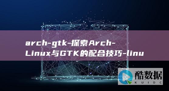 arch-gtk-探索Arch-Linux与GTK的配合技巧-linux (arch公司)
