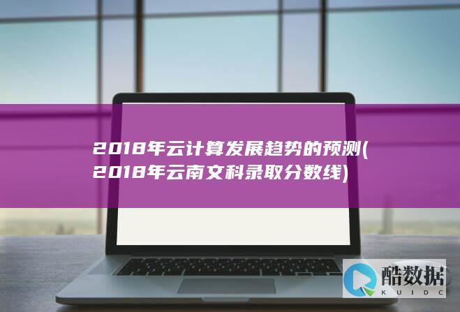 2018年云计算发展趋势的预测 (2018年云南文科录取分数线)