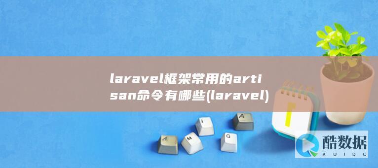 laravel框架常用的artisan命令有哪些 (laravel)