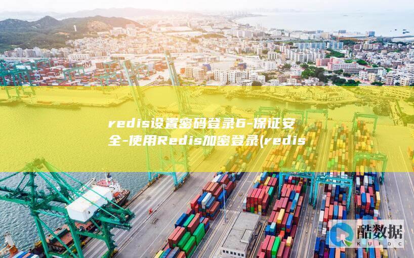 redis设置密码登录6-保证安全-使用Redis加密登录 (redis设置密码)