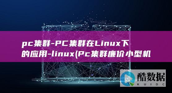 pc集群-PC集群在Linux下的应用-linux (Pc集群 廉价 小型机)