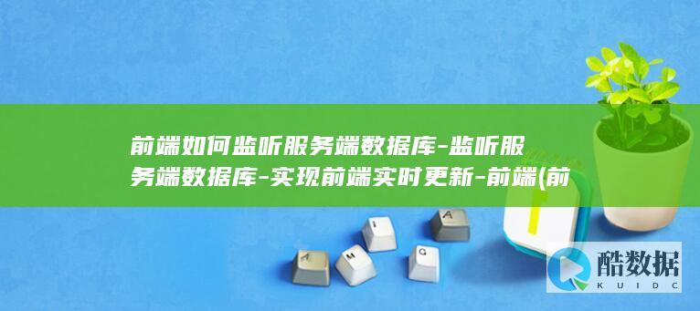 前端如何监听服务端数据库-监听服务端数据库-实现前端实时更新-前端 (前端如何监听折叠屏的展开状态)