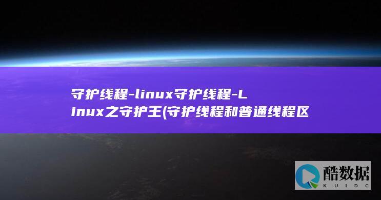 守护线程-linux守护线程-Linux之守护王 (守护线程和普通线程区别)