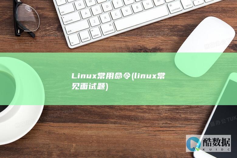 Linux常用命令 (linux常见面试题)