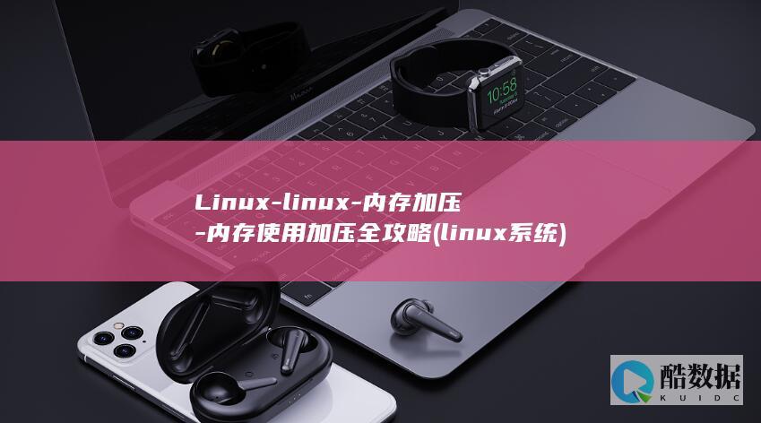 Linux-linux-内存加压-内存使用加压全攻略 (linux系统)