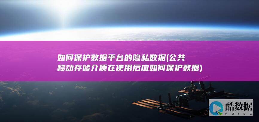 如何保护数据平台的隐私数据 (公共移动存储介质在使用后应如何保护数据)