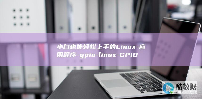 小白也能轻松上手的Linux-应用程序-gpio-linux-GPIO应用程序教程 (小白也能轻松生成品牌logo)